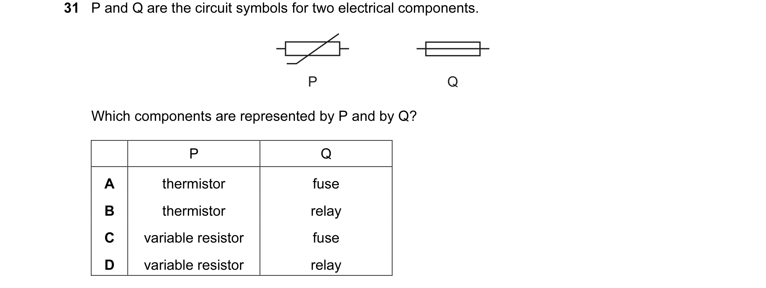Question 200: P and Q are the circuit symbols for two electrical components. P Q Which components are represented by P and by Q? P Q A thermistor fuse B …