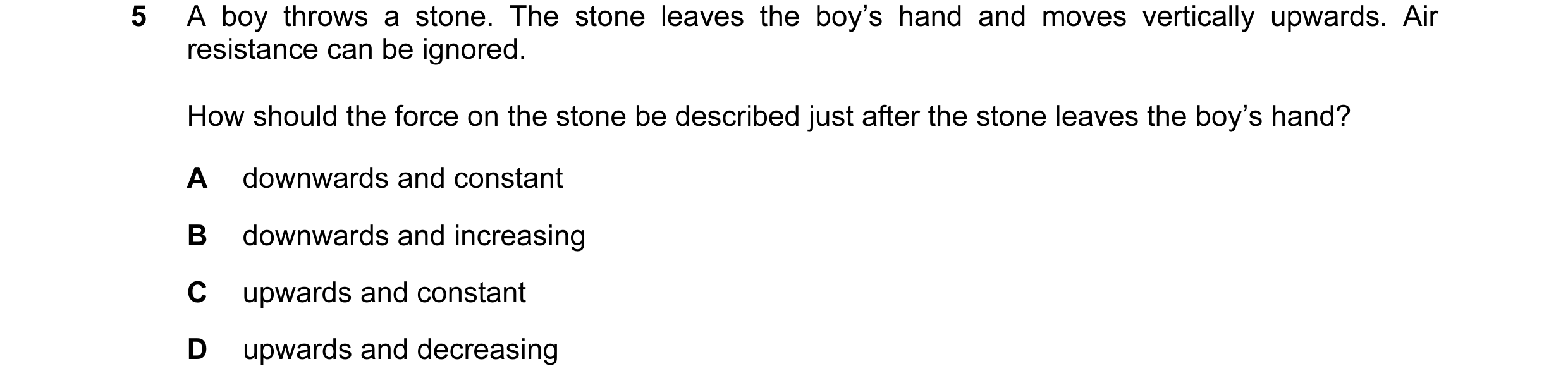 Question 129: A boy throws a stone. The stone leaves the boy’s hand and moves vertically upwards. Air resistance can be ignored. How should the force on …