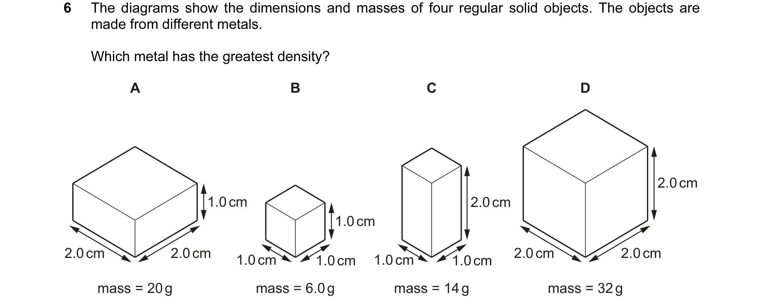 Question 79: The diagrams show the dimensions and masses of four regular solid objects. The objects are made from different metals. Which metal has the …