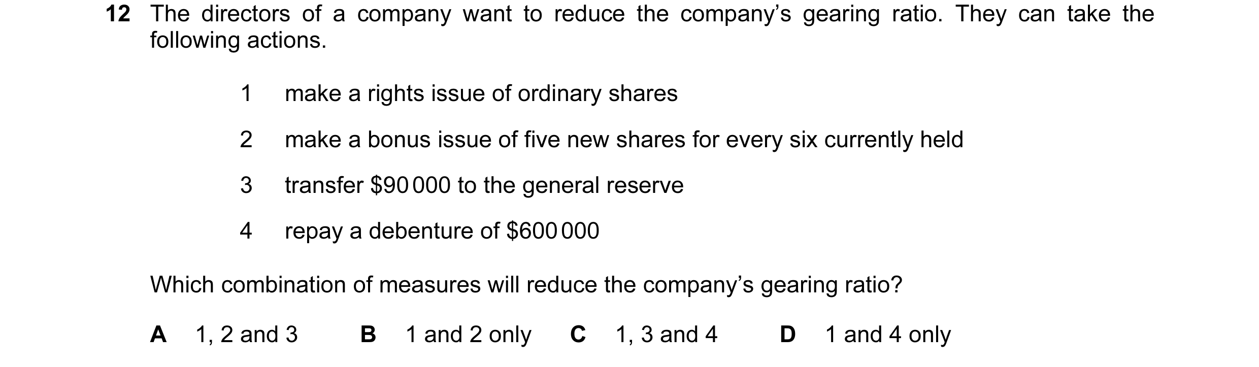 Question 96: The directors of a company want to reduce the company’s gearing ratio. They can take the following actions. 1 make a rights issue of ordina…