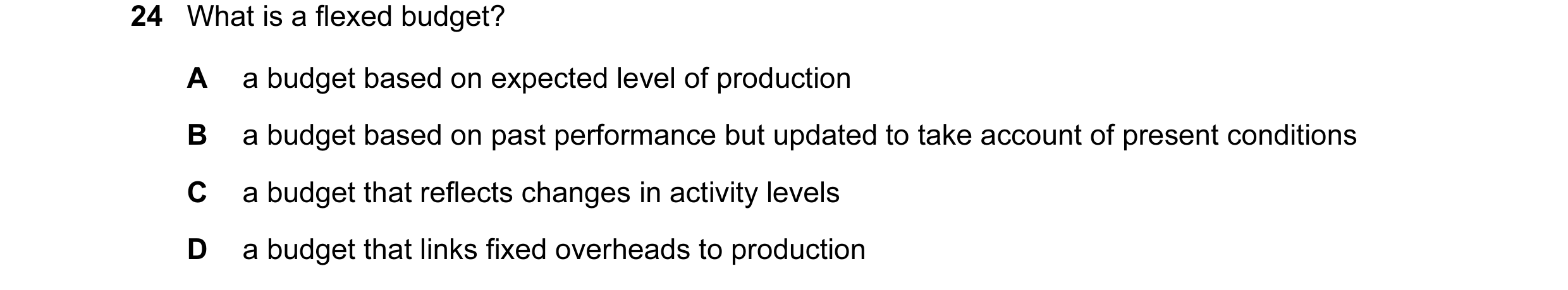 Question 68: What is a flexed budget? A a budget based on expected level of production B a budget based on past performance but updated to take account …