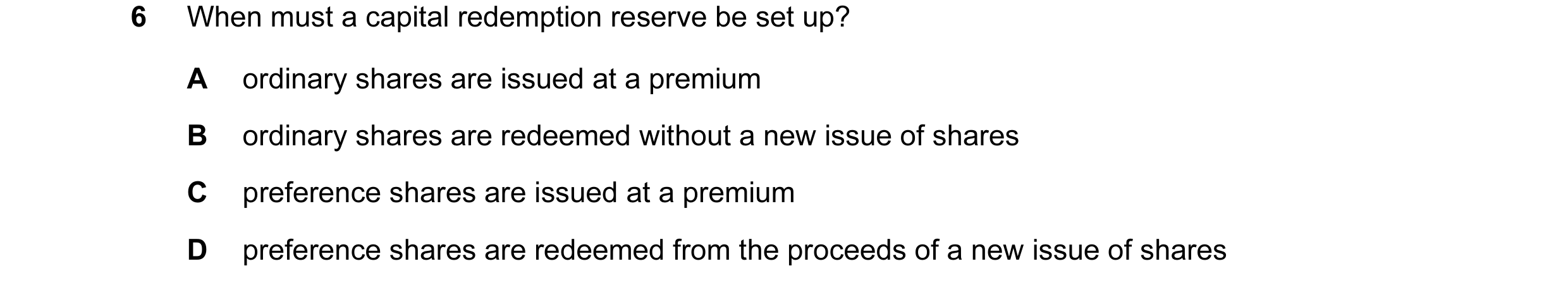 Question 156: When must a capital redemption reserve be set up? A ordinary shares are issued at a premium B ordinary shares are redeemed without a new is…