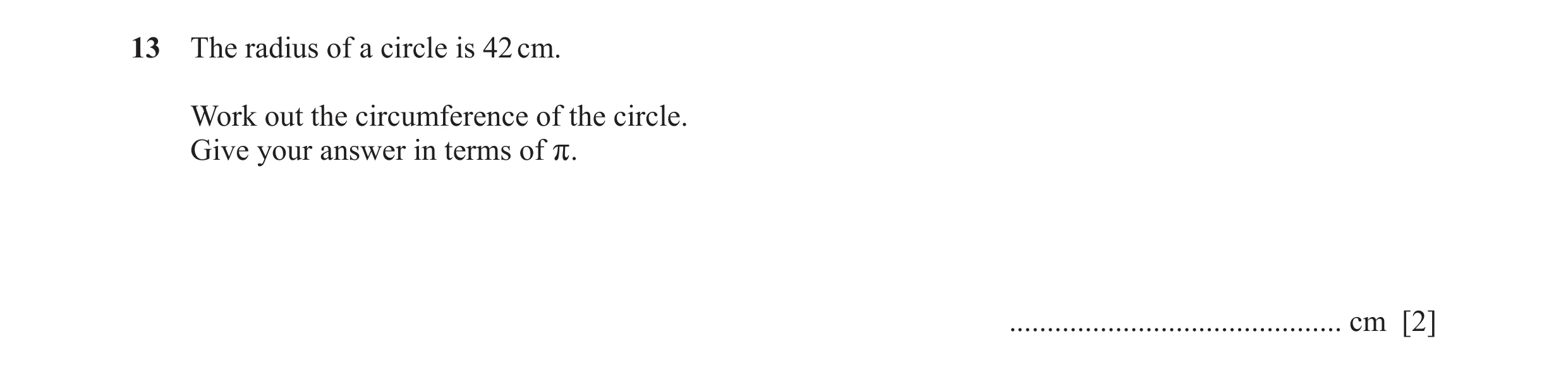 Question 21: The radius of a circle is 42 cm. Work out the circumference of the circle. Give your answer in terms of r. ................................…