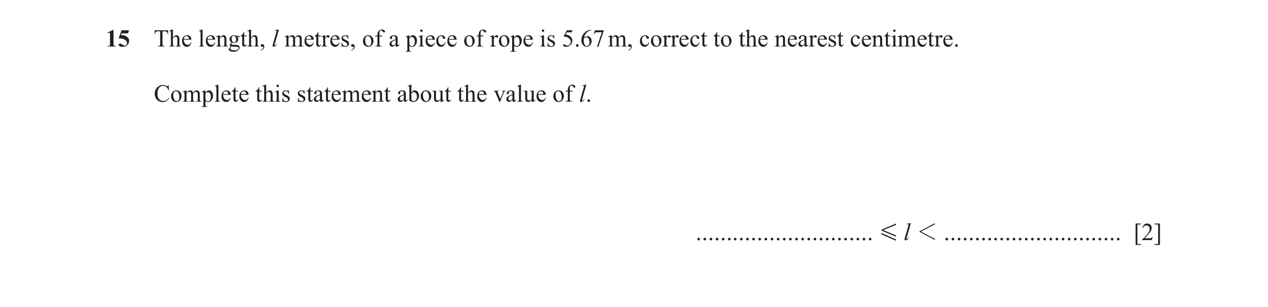 Question 87: The length, l metres, of a piece of rope is 5.67 m, correct to the nearest centimetre. Complete this statement about the value of l. ......…