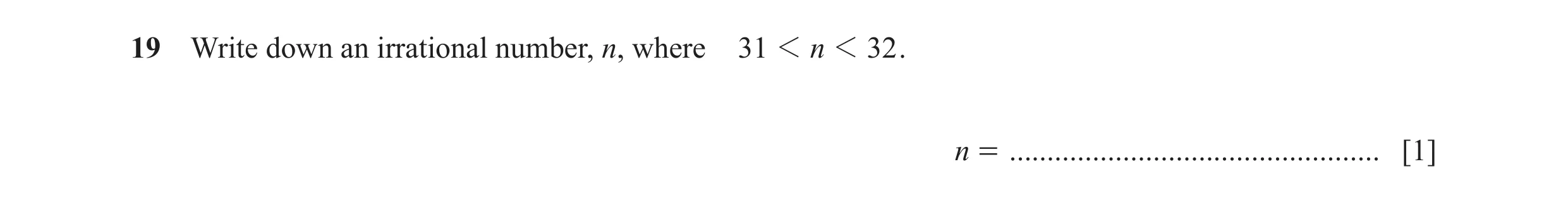Question 107: Write down an irrational number, n, where 31 1 n 1 32 . n = ................................................. [1]