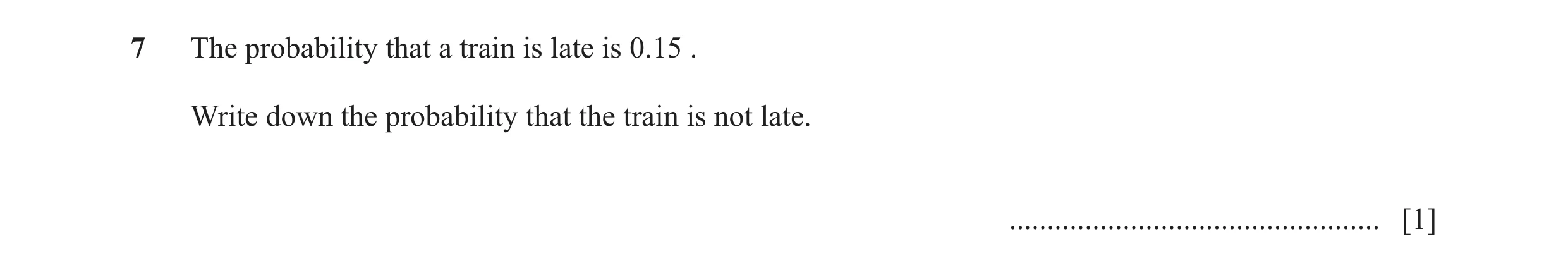 Question 52: The probability that a train is late is 0.15 . Write down the probability that the train is not late. .....................................…