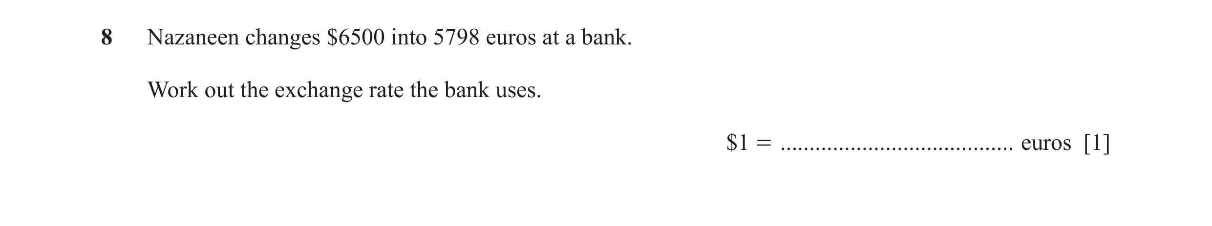 Question 60: Nazaneen changes $6500 into 5798 euros at a bank. Work out the exchange rate the bank uses. $1 = ........................................ e…