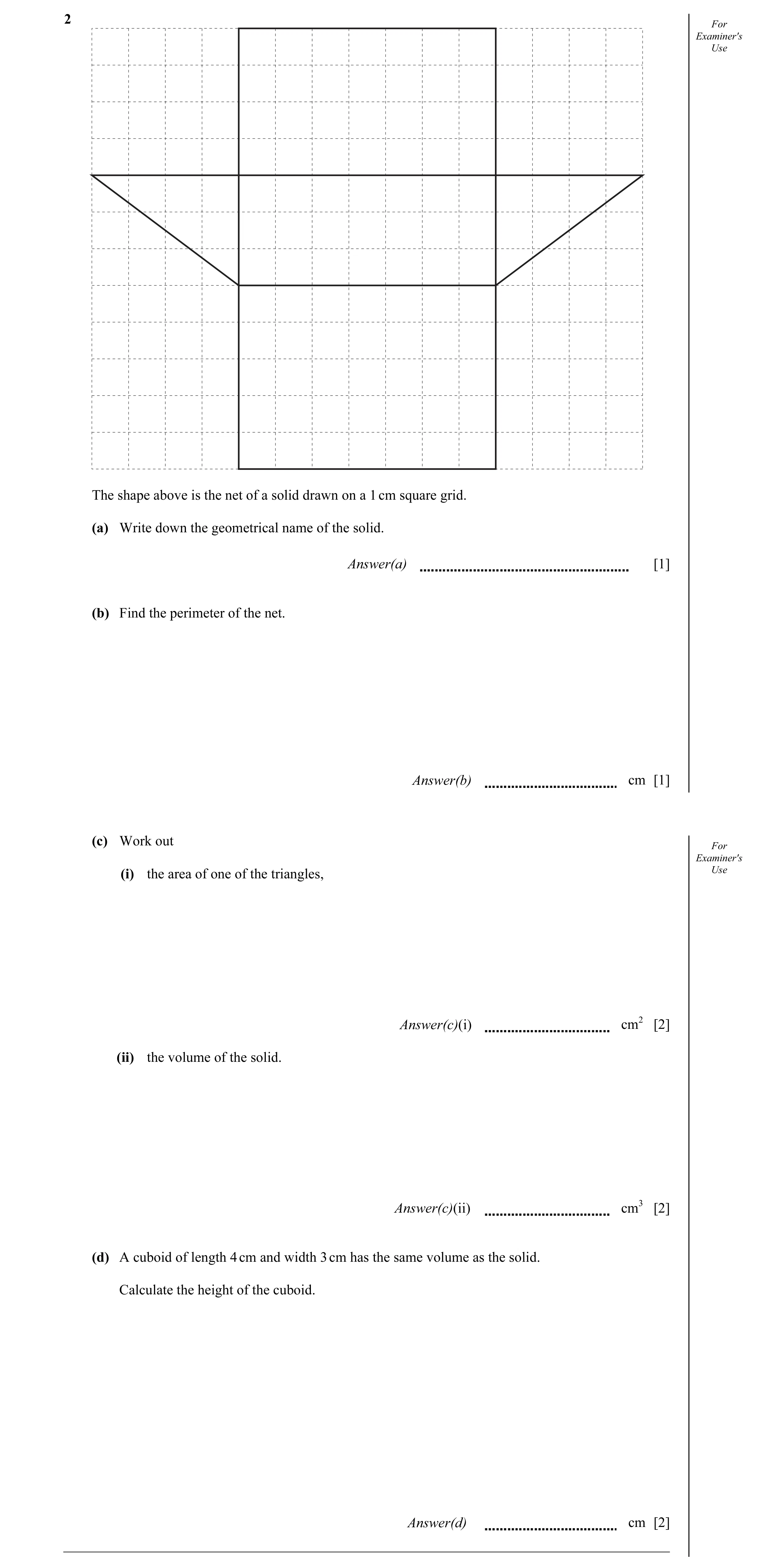 Question 17: For Examiner's Use The shape above is the net of a solid drawn on a 1 cm square grid. (a) Write down the geometrical name of the solid. Ans…