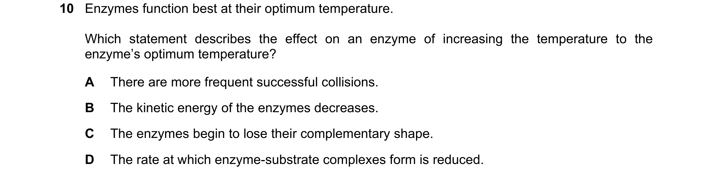 Question 13: Enzymes function best at their optimum temperature. Which statement describes the effect on an enzyme of increasing the temperature to the …