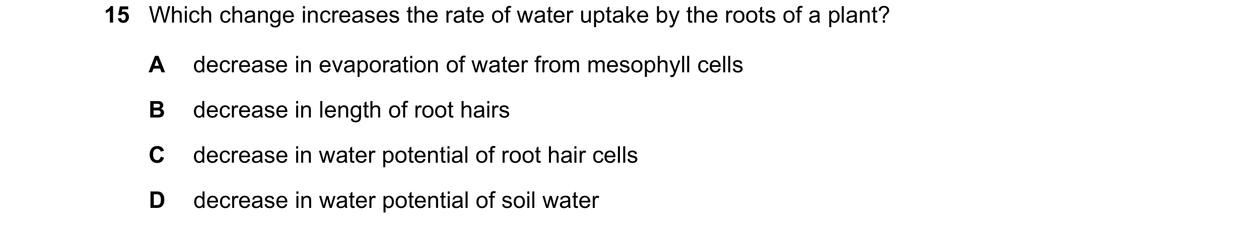 Question 8: Which change increases the rate of water uptake by the roots of a plant? A decrease in evaporation of water from mesophyll cells B decrease…