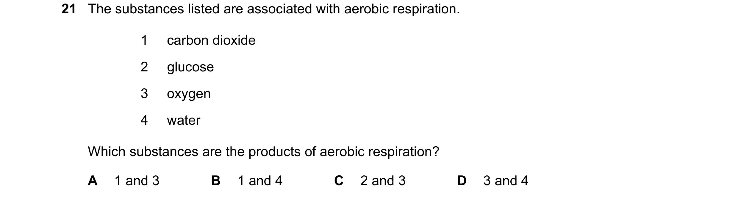 Question 11: The substances listed are associated with aerobic respiration. 1 carbon dioxide 2 glucose 3 oxygen 4 water Which substances are the product…
