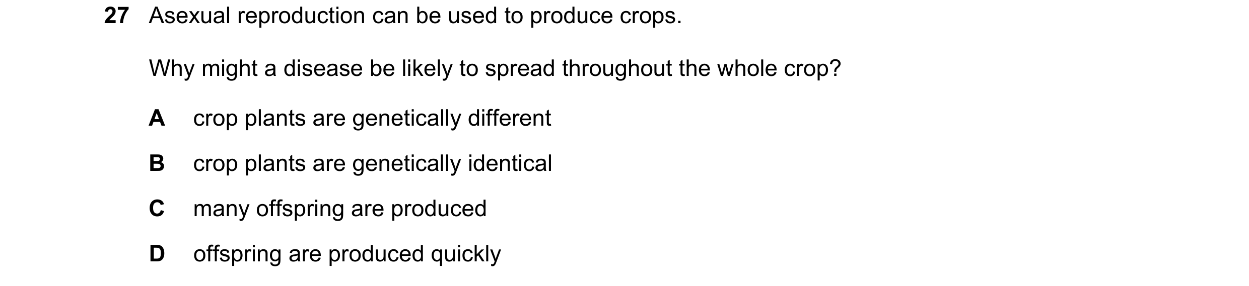 Question 2: Asexual reproduction can be used to produce crops. Why might a disease be likely to spread throughout the whole crop? A crop plants are gen…
