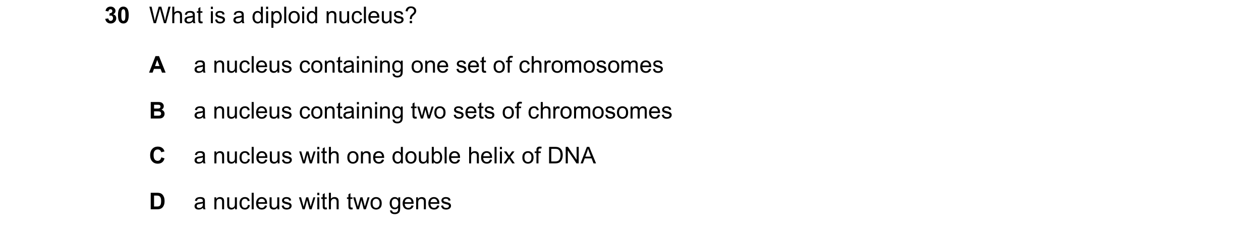Question 14: What is a diploid nucleus? A a nucleus containing one set of chromosomes B a nucleus containing two sets of chromosomes C a nucleus with on…