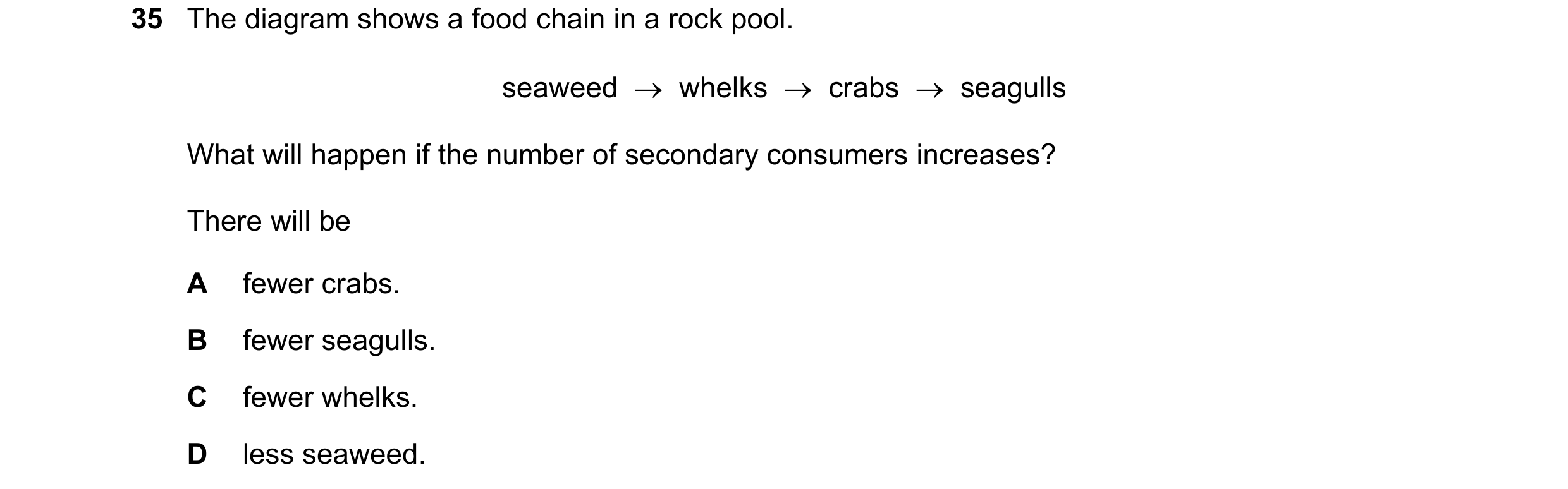 Question 8: The diagram shows a food chain in a rock pool. seaweed  →  whelks  →  crabs  →  seagulls What will happen if the number of secondary consum…