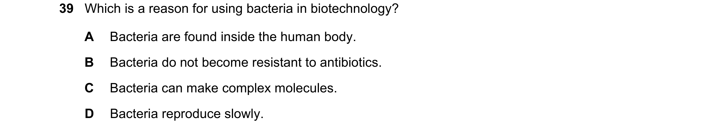 Question 3: Which is a reason for using bacteria in biotechnology? A Bacteria are found inside the human body. B Bacteria do not become resistant to an…