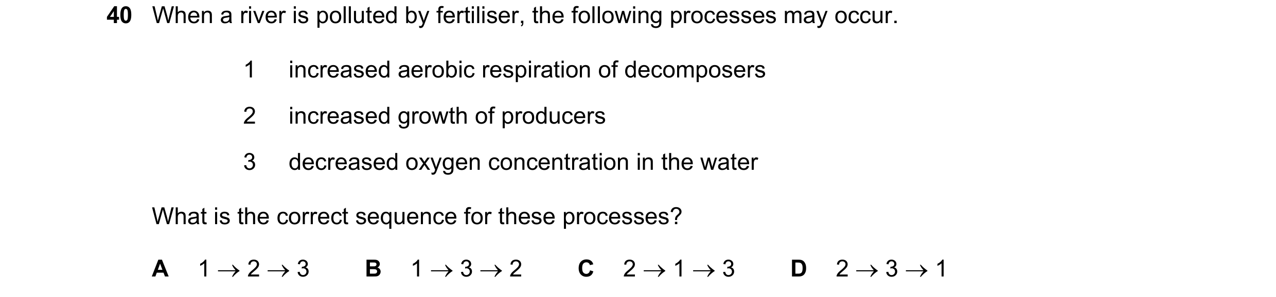 Question 6: When a river is polluted by fertiliser, the following processes may occur. 1 increased aerobic respiration of decomposers 2 increased growt…