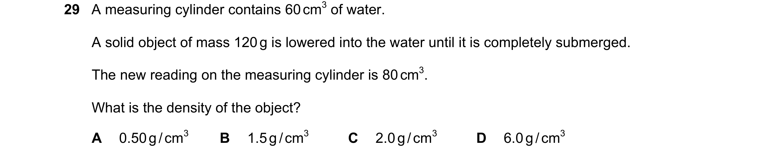 Question 11: A measuring cylinder contains 60 cm3 of water. A solid object of mass 120 g is lowered into the water until it is completely submerged. The…