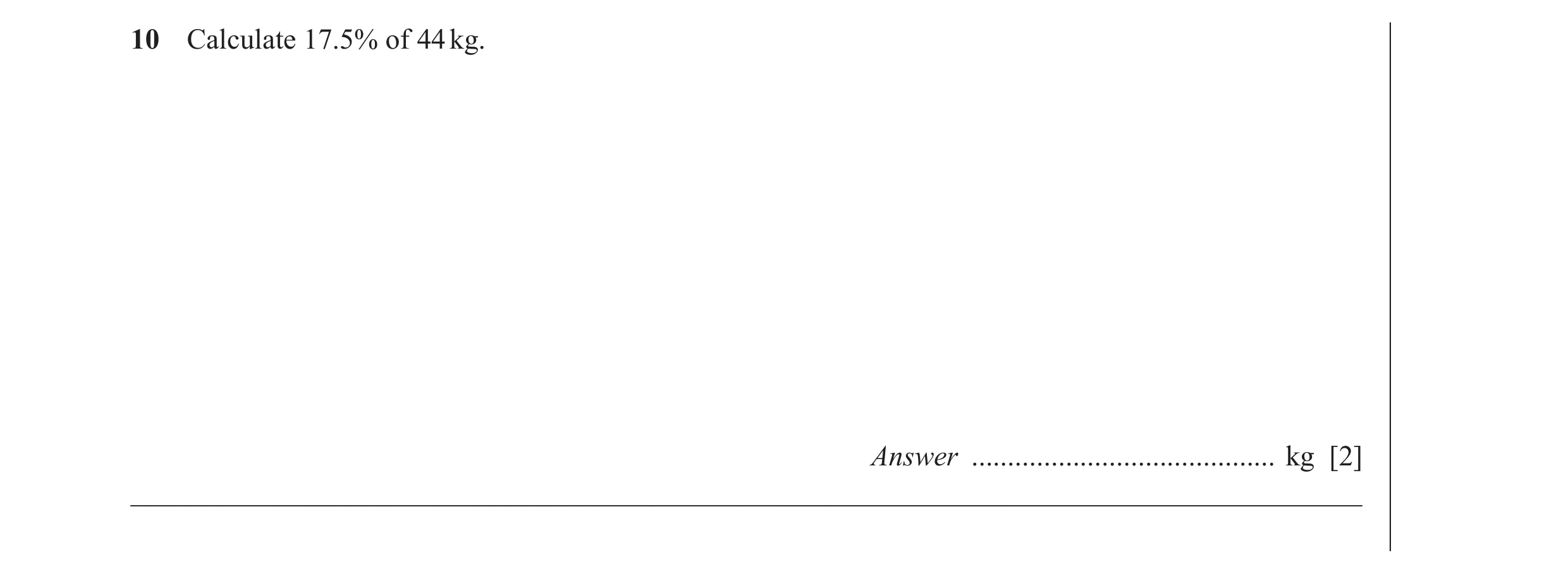 Question 37: Calculate 17.5% of 44 kg. Answer .......................................... kg [2] ________________________________________________________…