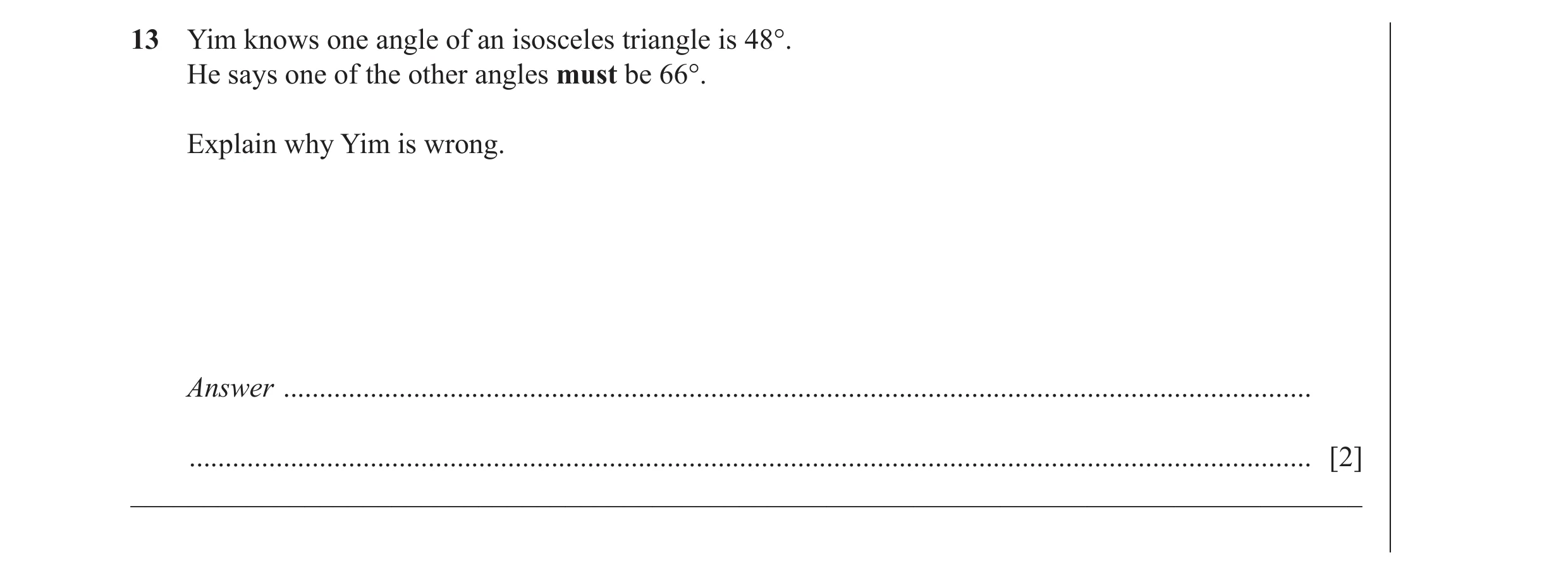 Question 39: Yim knows one angle of an isosceles triangle is 48°. He says one of the other angles must be 66°. Explain why Yim is wrong. Answer ........…
