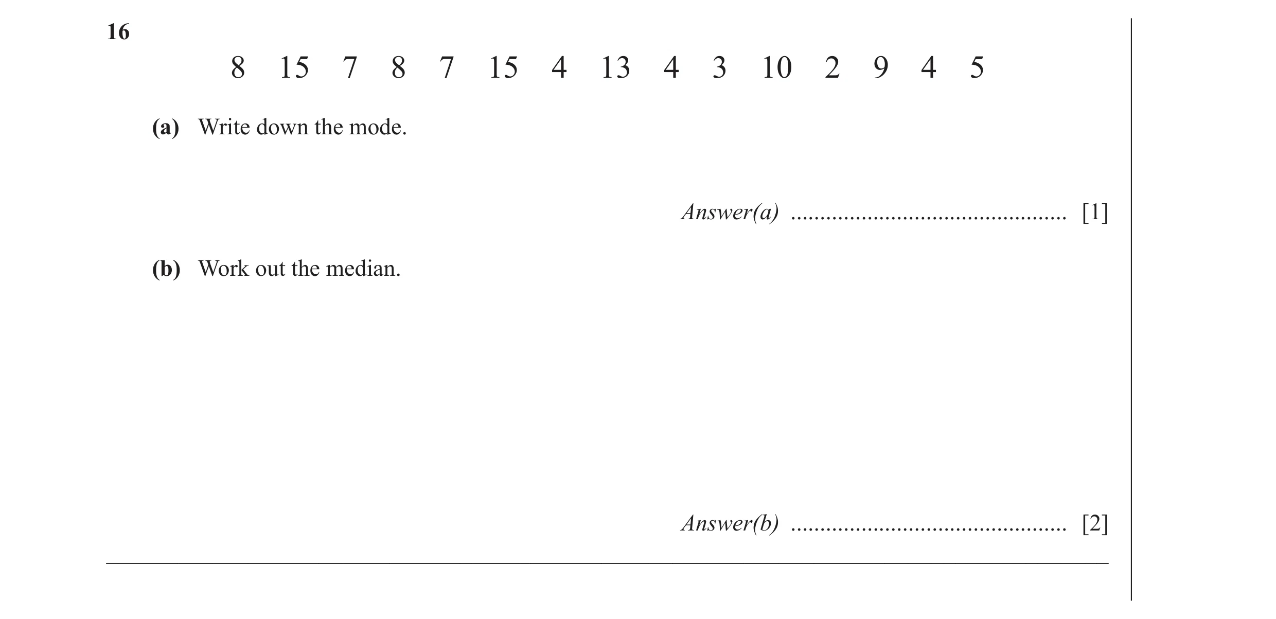 Question 12: 8 15 7 8 7 15 4 13 4 3 10 2 9 4 5 (a) Write down the mode. Answer(a) ............................................... [1] (b) Work out the m…