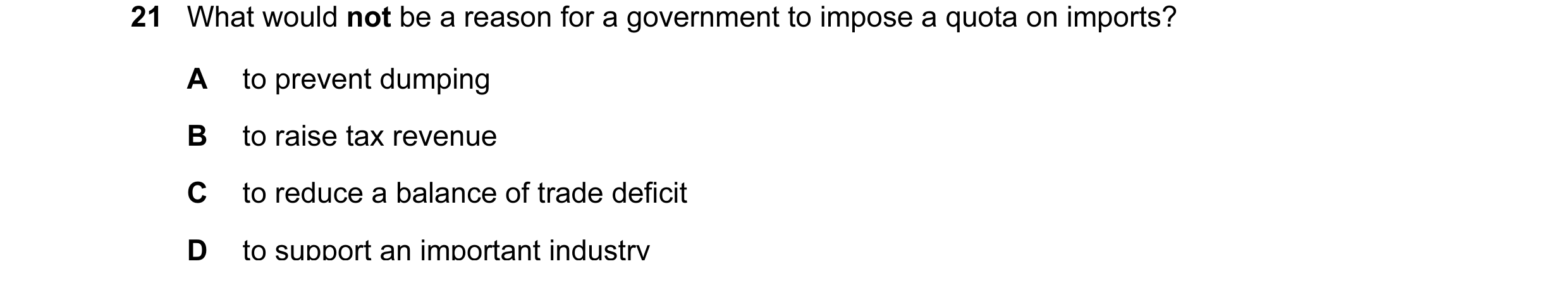 Question 58: What would not be a reason for a government to impose a quota on imports? A to prevent dumping B to raise tax revenue C to reduce a balance…