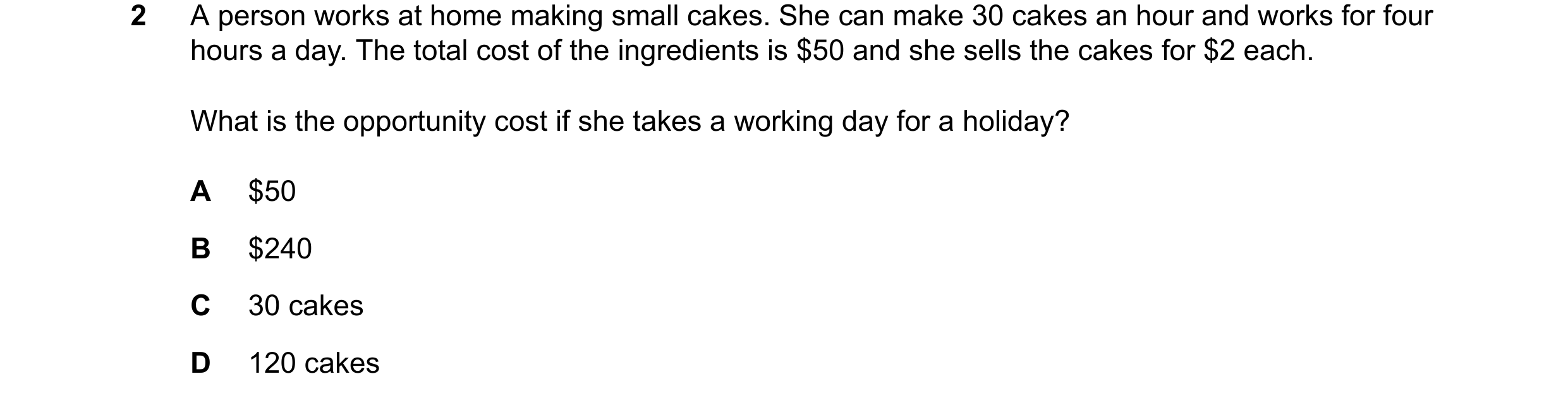 Question 110: A person works at home making small cakes. She can make 30 cakes an hour and works for four hours a day. The total cost of the ingredients …