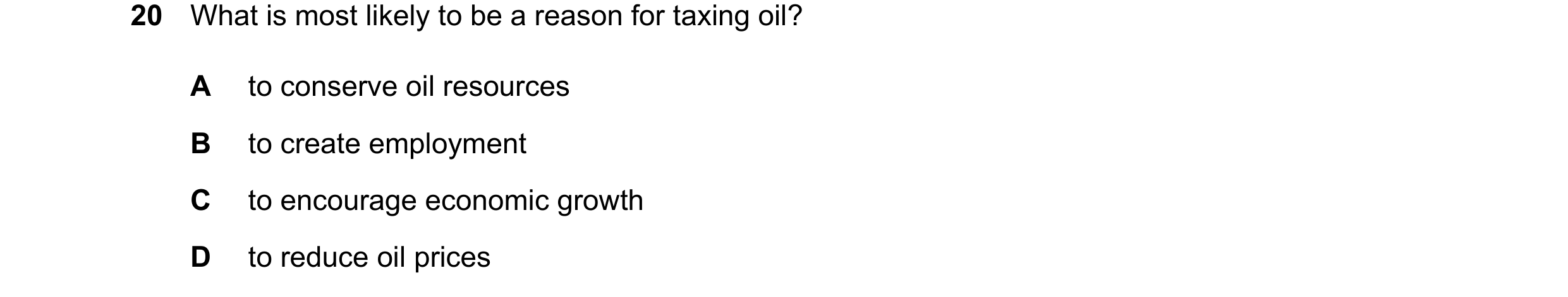 Question 88: What is most likely to be a reason for taxing oil? A to conserve oil resources B to create employment C to encourage economic growth D to r…