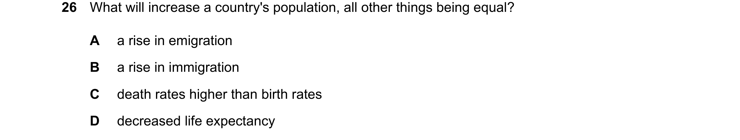 Question 127: What will increase a country's population, all other things being equal? A a rise in emigration B a rise in immigration C death rates highe…