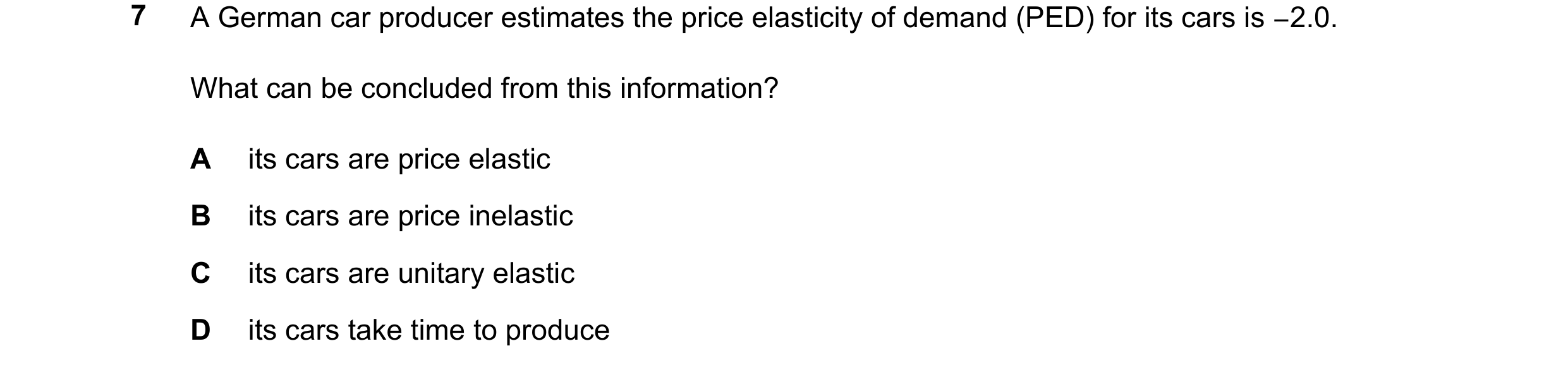 Question 80: A German car producer estimates the price elasticity of demand (PED) for its cars is −2.0. What can be concluded from this information? A i…