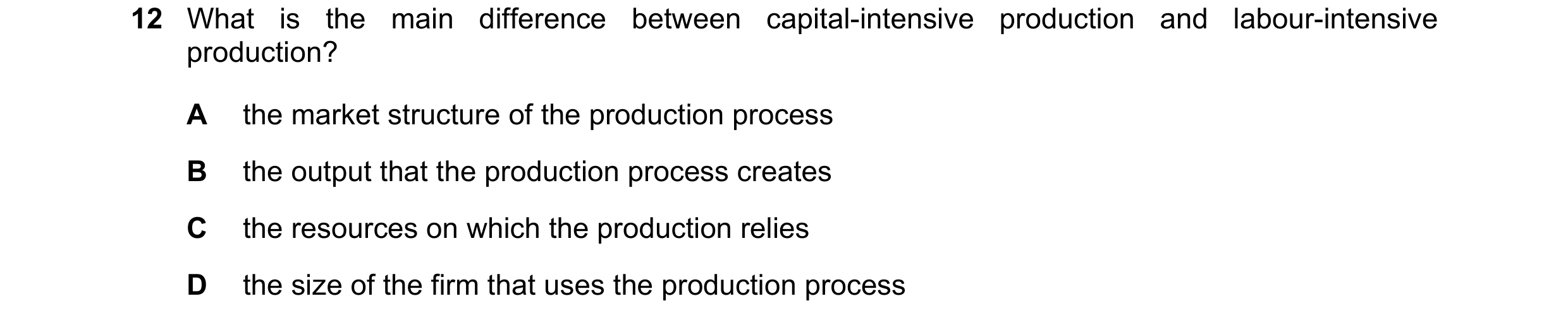Question 53: What is the main difference between capital-intensive production and labour-intensive production? A the market structure of the production …