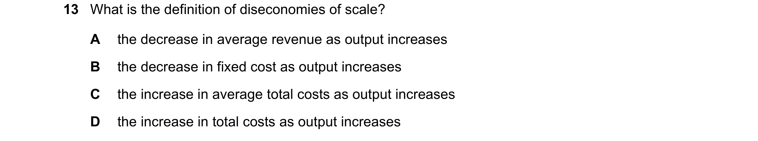 Question 172: What is the definition of diseconomies of scale? A the decrease in average revenue as output increases B the decrease in fixed cost as outp…