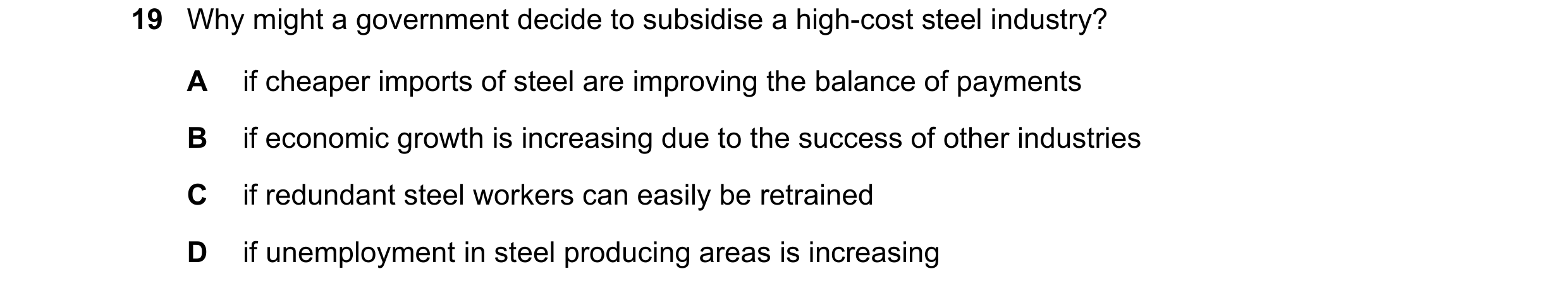 Question 111: Why might a government decide to subsidise a high-cost steel industry? A if cheaper imports of steel are improving the balance of payments …
