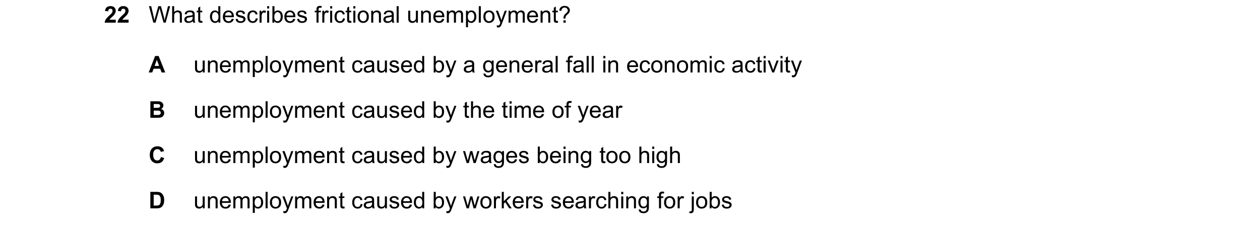Question 63: What describes frictional unemployment? A unemployment caused by a general fall in economic activity B unemployment caused by the time of y…