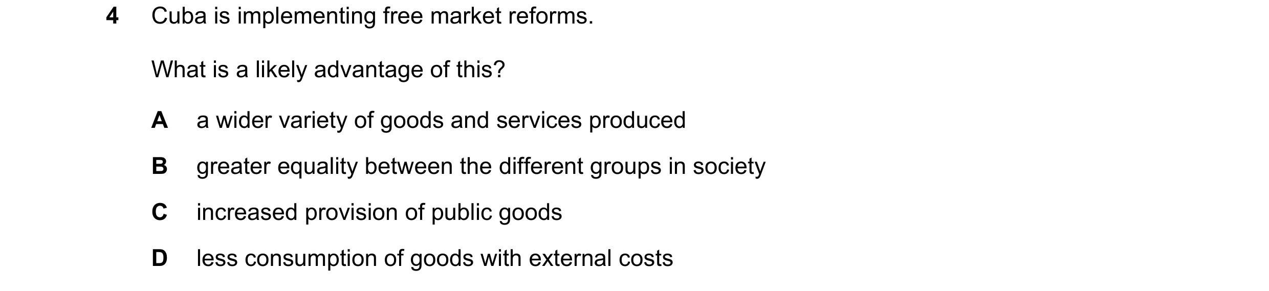 Question 33: Cuba is implementing free market reforms. What is a likely advantage of this? A a wider variety of goods and services produced B greater eq…