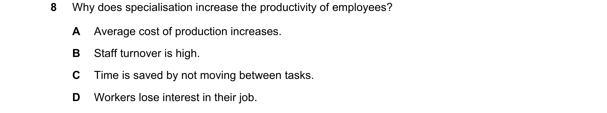 Question 52: Why does specialisation increase the productivity of employees? A Average cost of production increases. B Staff turnover is high. C Time is…