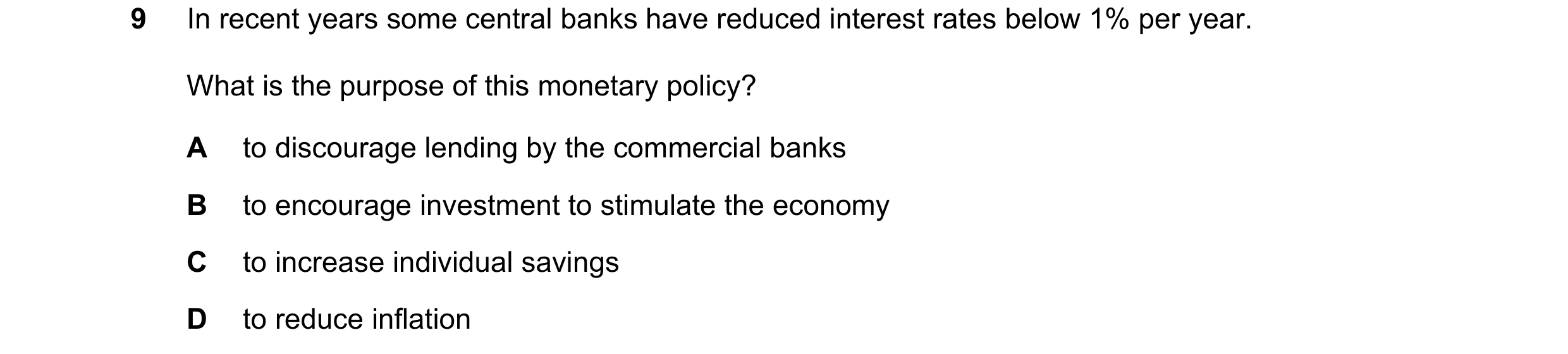 Question 55: In recent years some central banks have reduced interest rates below 1% per year. What is the purpose of this monetary policy? A to discour…