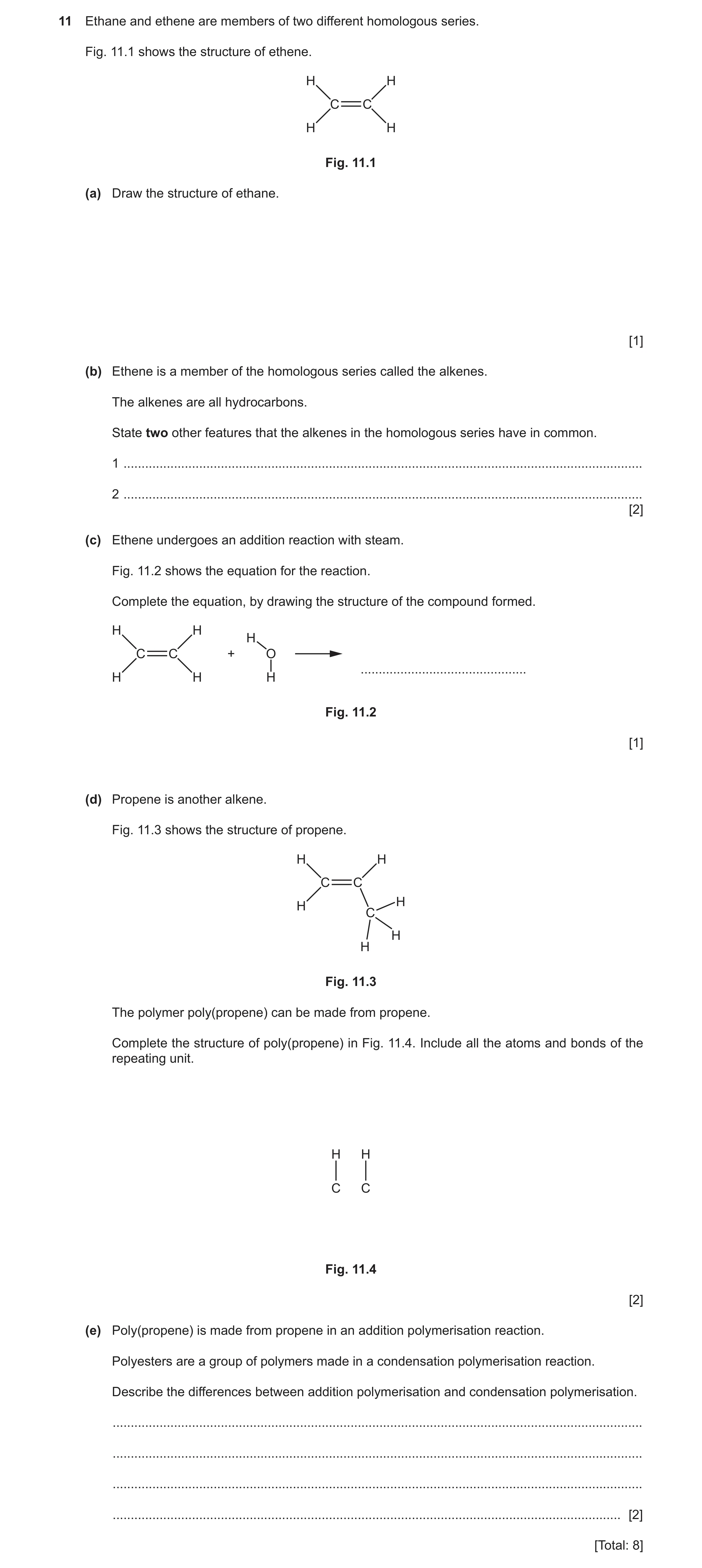 Question 7: Ethane and ethene are members of two different homologous series. Fig. 11.1 shows the structure of ethene. H H C C H H Fig. 11.1 (a) Draw t…