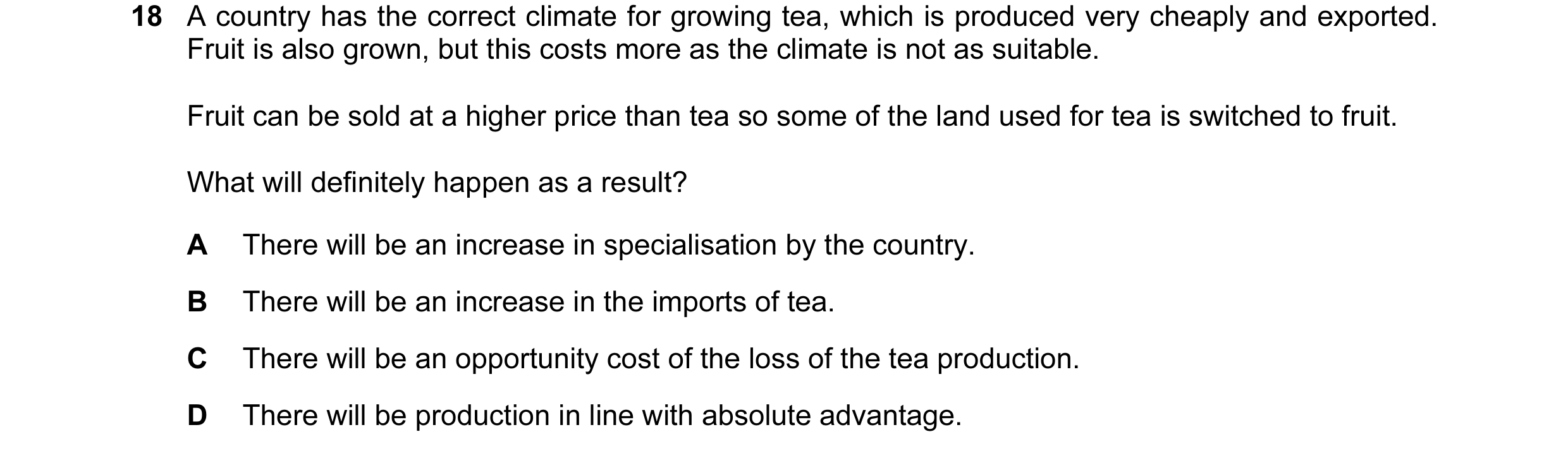 Question 10: A country has the correct climate for growing tea, which is produced very cheaply and exported. Fruit is also grown, but this costs more as…