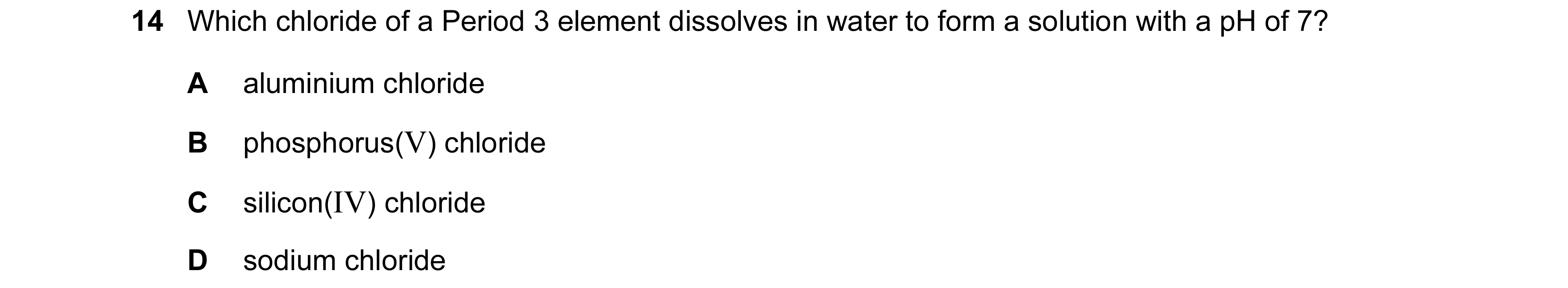 Question 58: Which chloride of a Period 3 element dissolves in water to form a solution with a pH of 7? A aluminium chloride B phosphorus(V) chloride C …