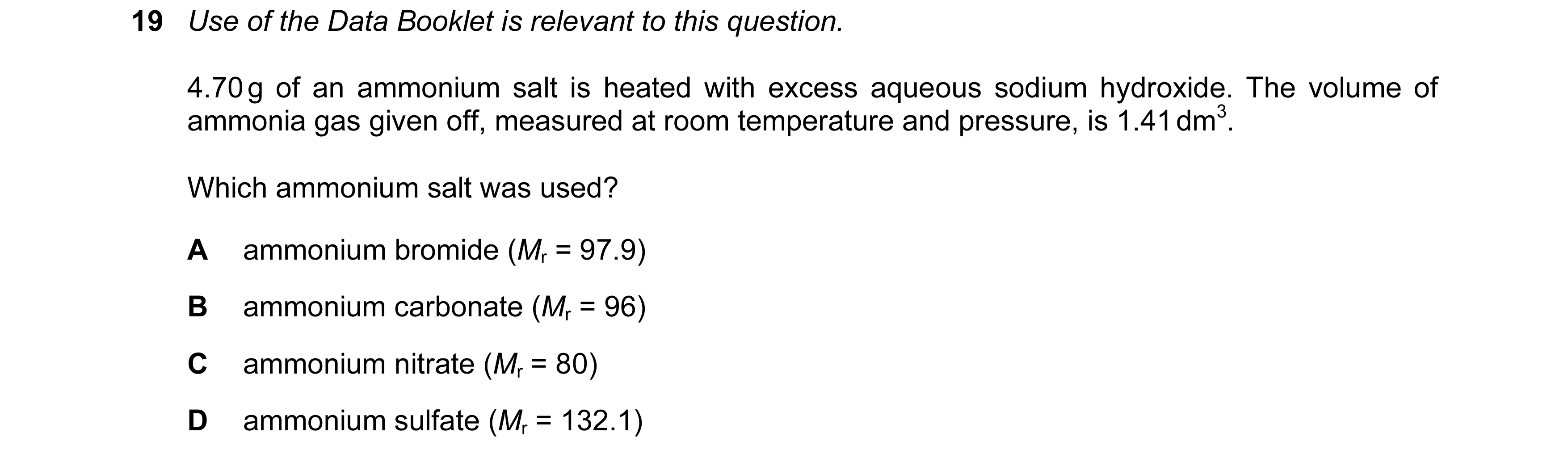 Question 113: Use of the Data Booklet is relevant to this question. 4.70 g of an ammonium salt is heated with excess aqueous sodium hydroxide. The volume…