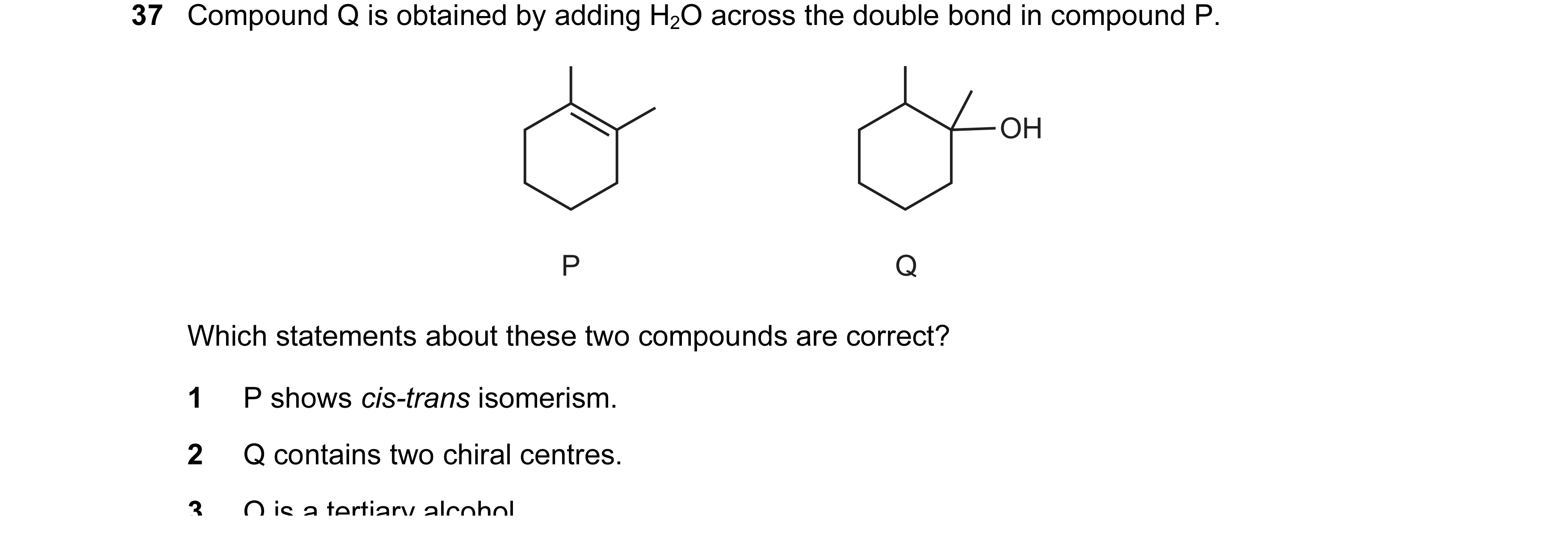 Question 154: Compound Q is obtained by adding H2O across the double bond in compound P. OH P Q Which statements about these two compounds are correct? 1…