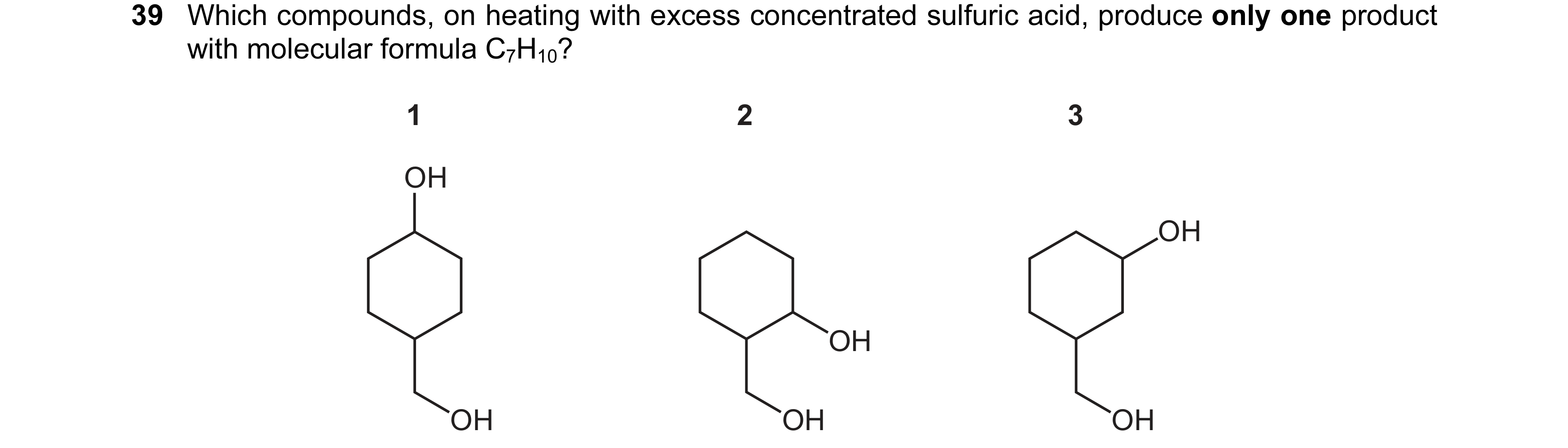Question 102: Which compounds, on heating with excess concentrated sulfuric acid, produce only one product with molecular formula C7H10? 1 2 3 OH OH OH O…