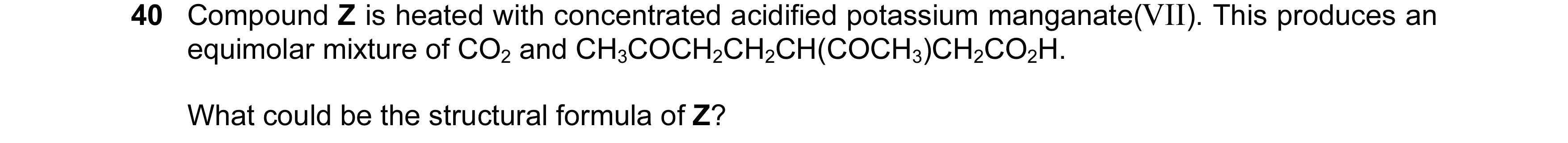 Question 121: Compound Z is heated with concentrated acidified potassium manganate(VII). This produces an equimolar mixture of CO2 and CH3COCH2CH2CH(COCH…