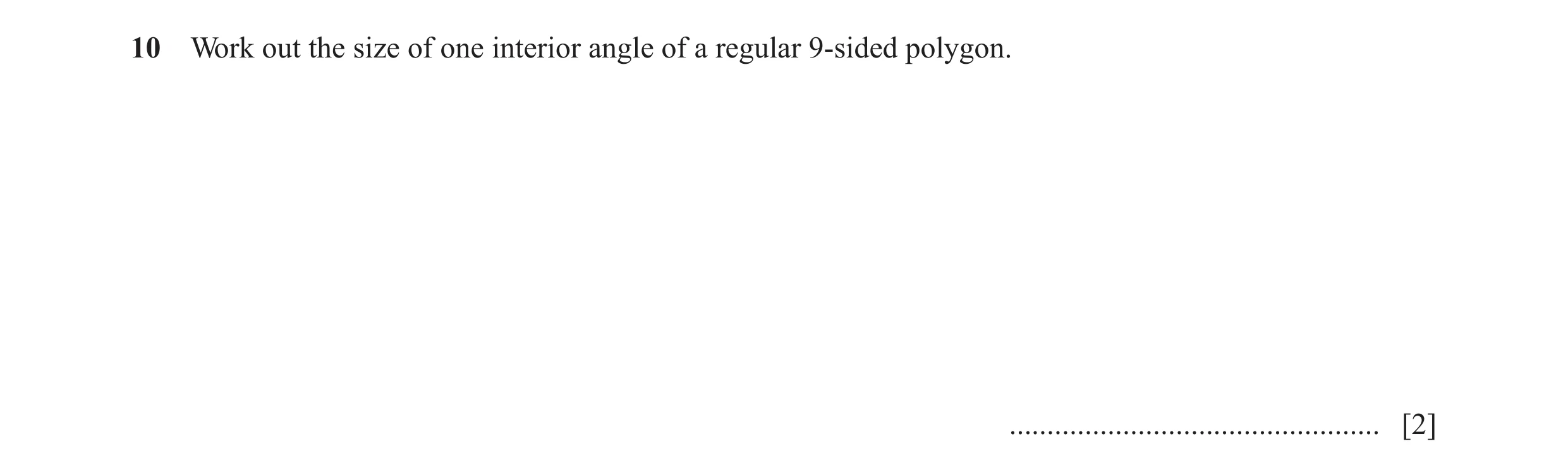 Question 99: Work out the size of one interior angle of a regular 9-sided polygon. ................................................. [2]