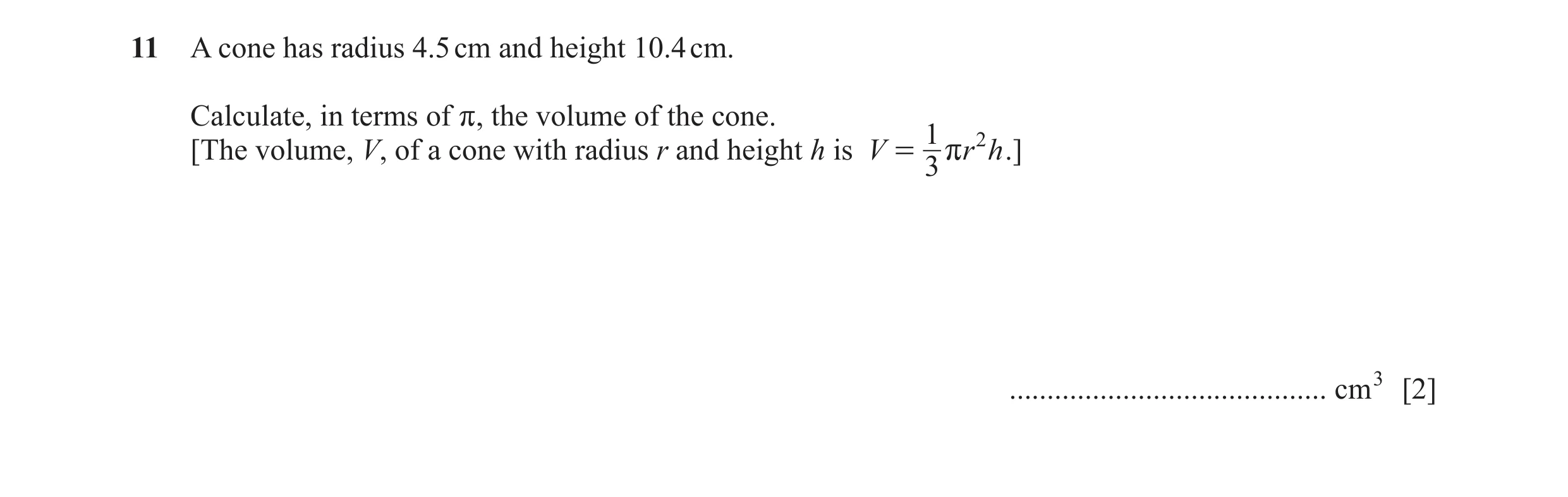 Question 40: A cone has radius 4.5 cm and height 10.4 cm. Calculate, in terms of r, the volume of the cone. 1 2 [The volume, V, of a cone with radius r …
