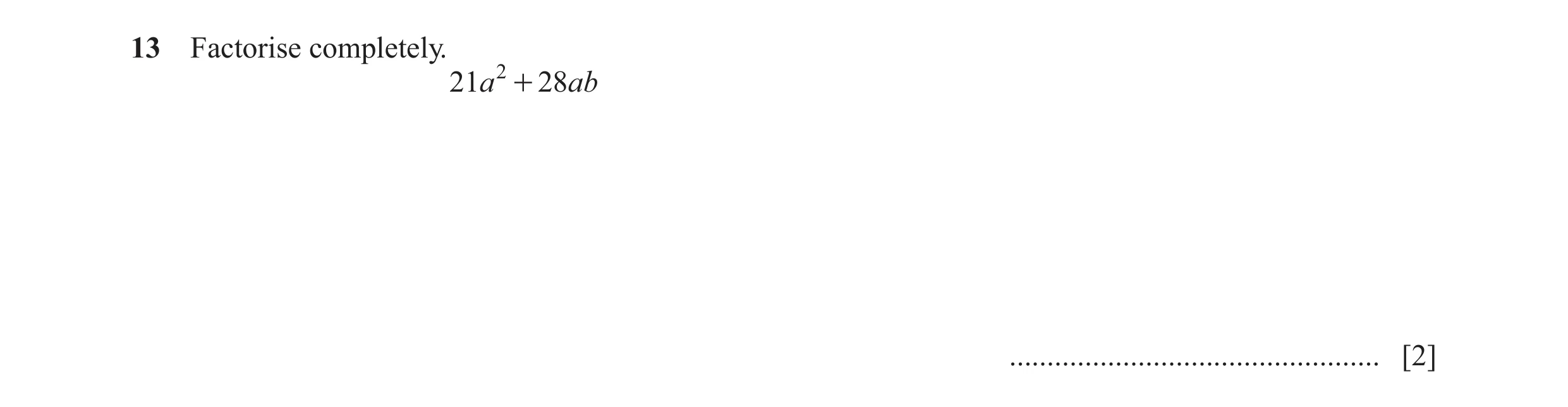 Question 104: Factorise completely. 21a 2 + 28ab ................................................. [2]