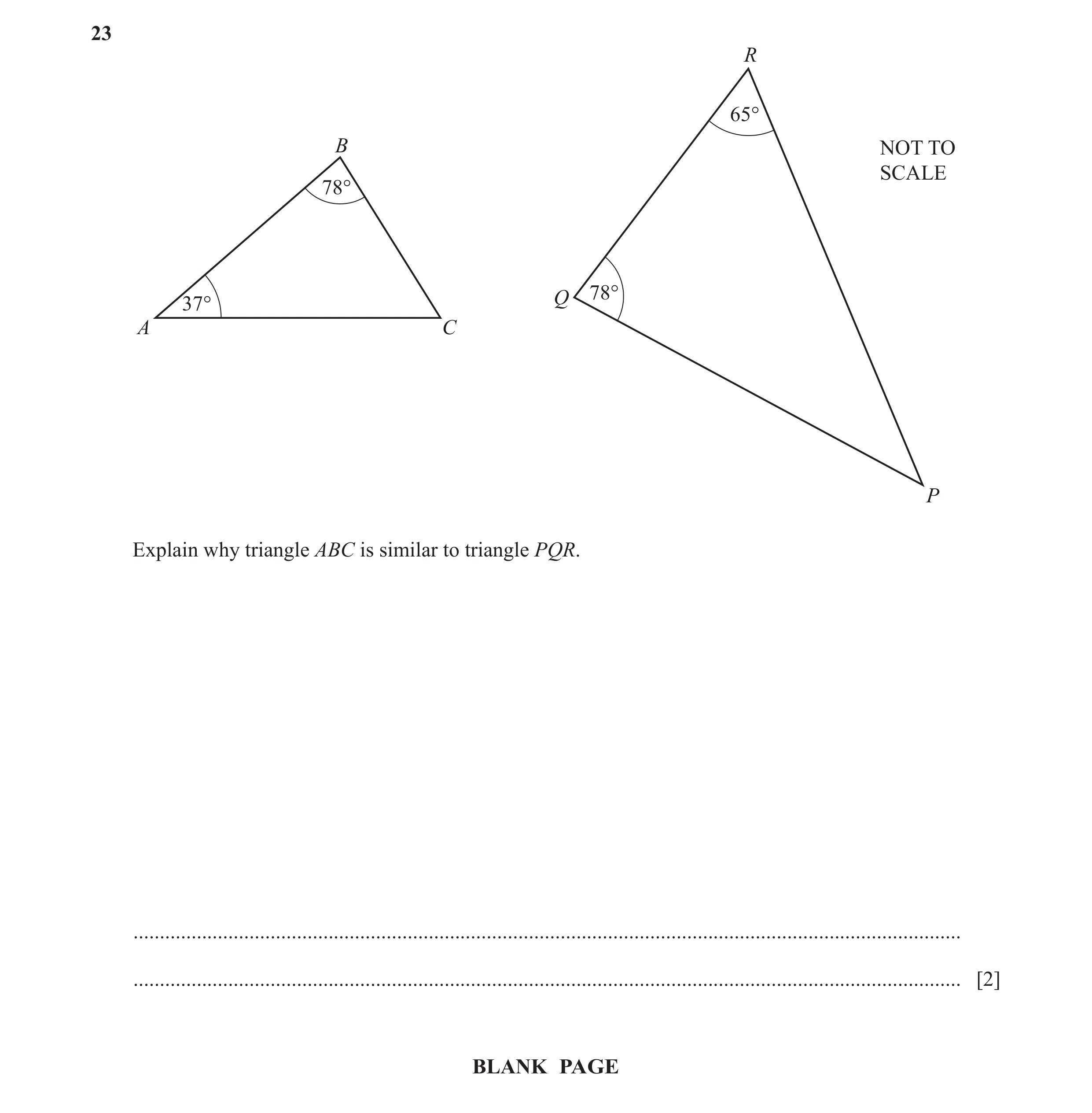 Question 23: R 65° B NOT TO SCALE 78° Q 78° 37° A C P Explain why triangle ABC is similar to triangle PQR. .............................................…