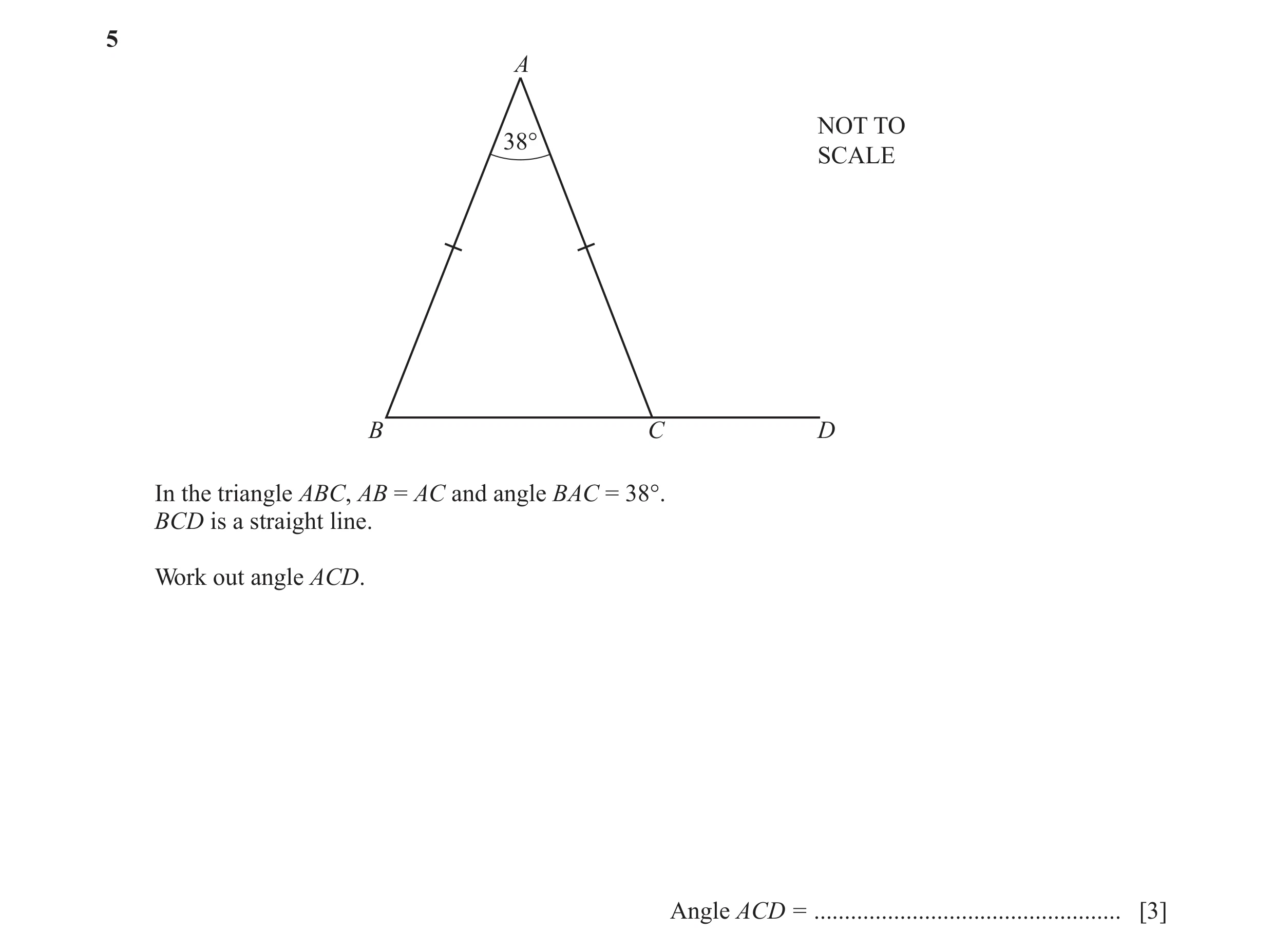 Question 43: A NOT TO 38° SCALE B C D In the triangle ABC, AB = AC and angle BAC = 38°. BCD is a straight line. Work out angle ACD. Angle ACD = ........…