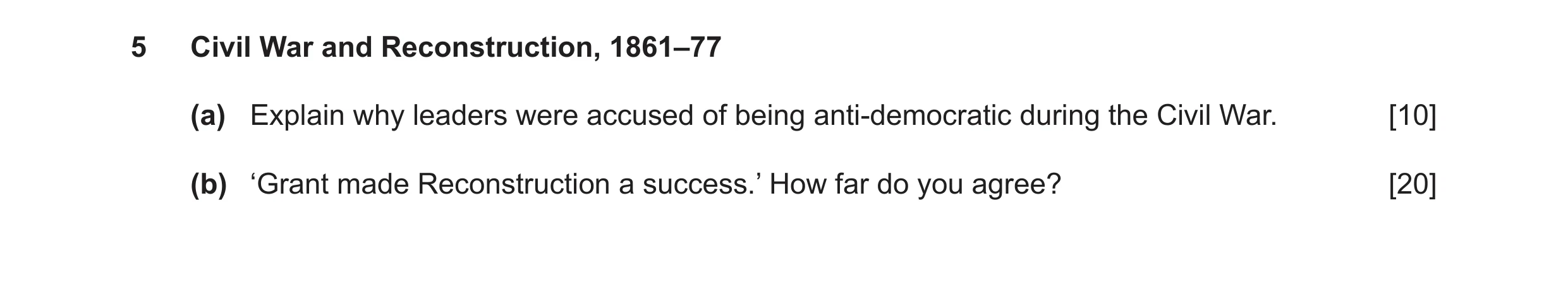 Question 9: Civil War and Reconstruction, 1861–77 (a) Explain why leaders were accused of being anti-democratic during the Civil War. [10] (b) ‘Grant m…