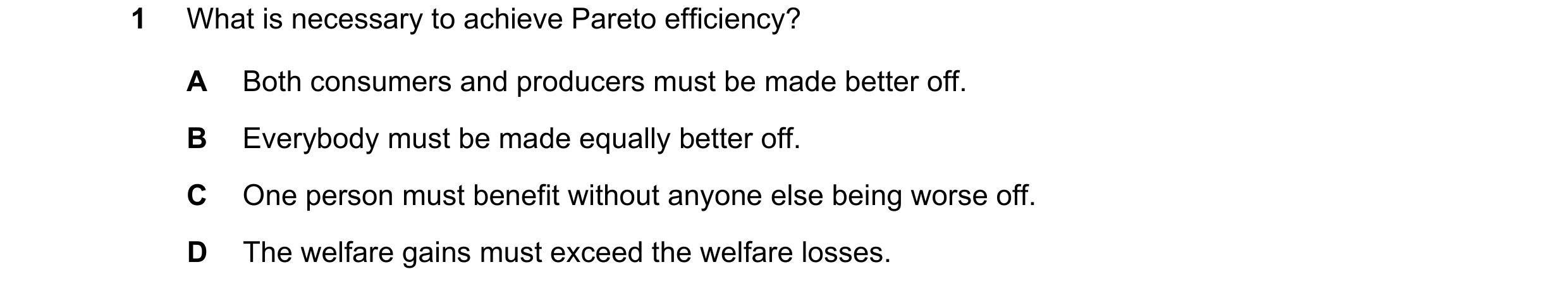 Question 74: What is necessary to achieve Pareto efficiency? A Both consumers and producers must be made better off. B Everybody must be made equally be…